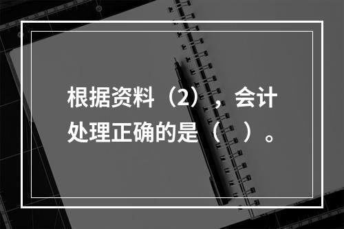 根据资料（2），会计处理正确的是（　）。