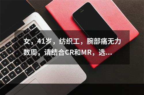 女，41岁，纺织工，腕部痛无力数周，请结合CR和MR，选出最