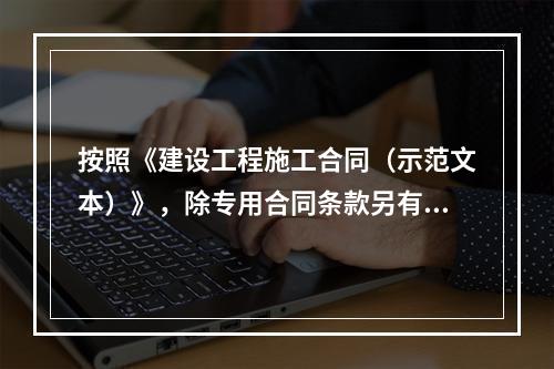 按照《建设工程施工合同（示范文本）》，除专用合同条款另有约定