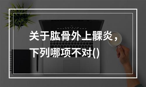 关于肱骨外上髁炎，下列哪项不对()