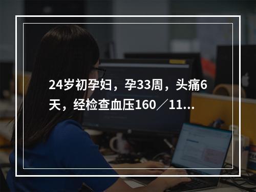 24岁初孕妇，孕33周，头痛6天，经检查血压160／110m