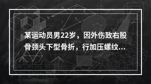 某运动员男22岁，因外伤致右股骨颈头下型骨折，行加压螺纹钉内