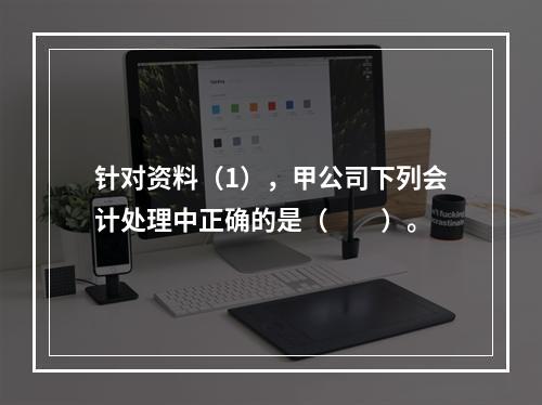 针对资料（1），甲公司下列会计处理中正确的是（　　）。