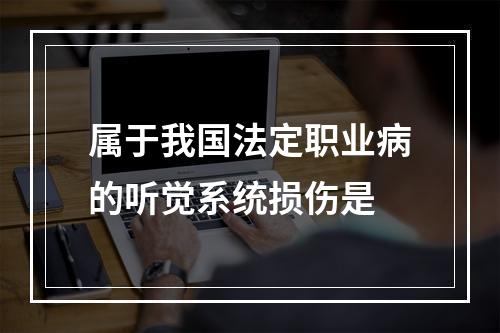 属于我国法定职业病的听觉系统损伤是