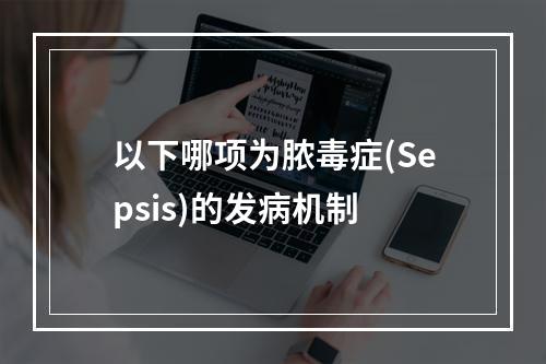 以下哪项为脓毒症(Sepsis)的发病机制