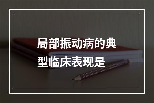 局部振动病的典型临床表现是