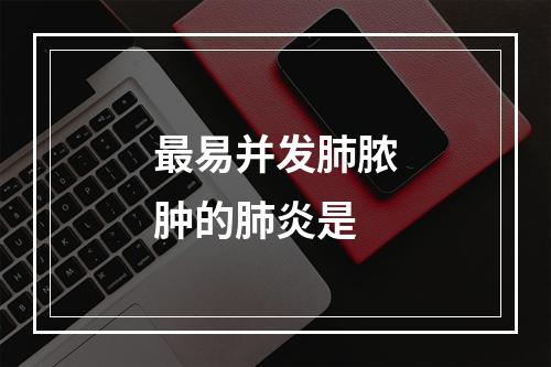 最易并发肺脓肿的肺炎是