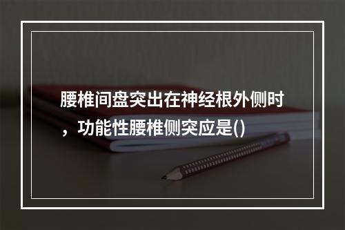 腰椎间盘突出在神经根外侧时，功能性腰椎侧突应是()