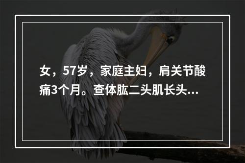 女，57岁，家庭主妇，肩关节酸痛3个月。查体肱二头肌长头压痛