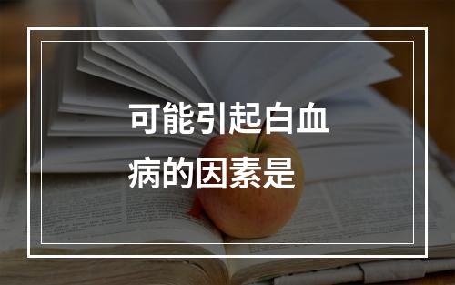 可能引起白血病的因素是