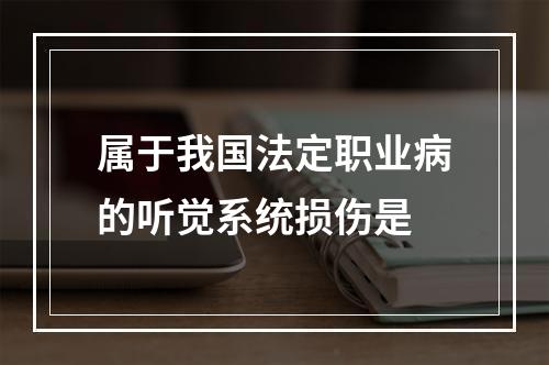 属于我国法定职业病的听觉系统损伤是