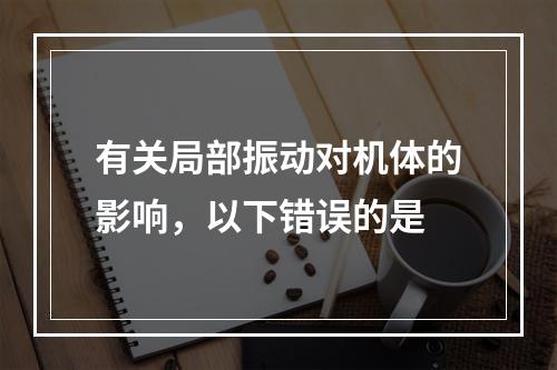 有关局部振动对机体的影响，以下错误的是