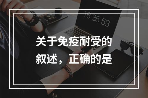 关于免疫耐受的叙述，正确的是