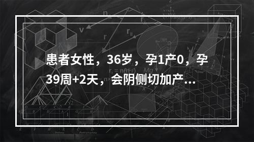 患者女性，36岁，孕1产0，孕39周+2天，会阴侧切加产钳助