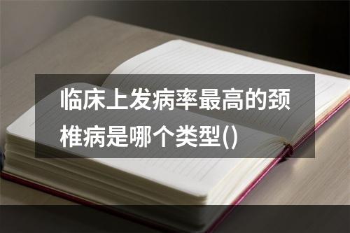 临床上发病率最高的颈椎病是哪个类型()