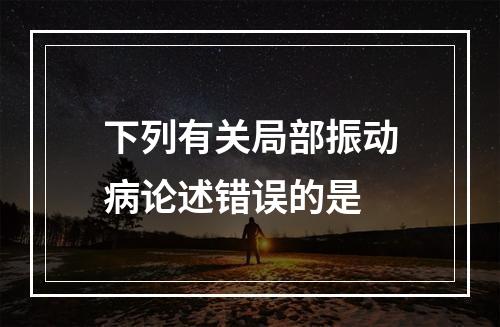 下列有关局部振动病论述错误的是