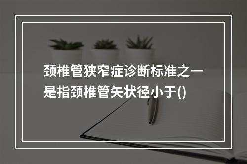 颈椎管狭窄症诊断标准之一是指颈椎管矢状径小于()