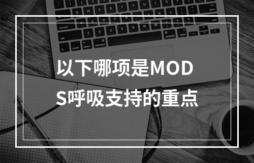 以下哪项是MODS呼吸支持的重点