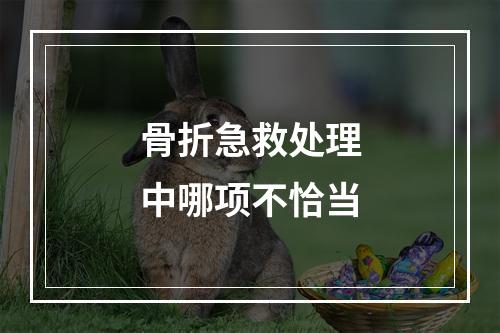 骨折急救处理中哪项不恰当