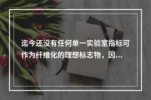 迄今还没有任何单一实验室指标可作为纤维化的理想标志物，因此临