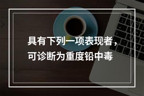 具有下列一项表现者，可诊断为重度铅中毒