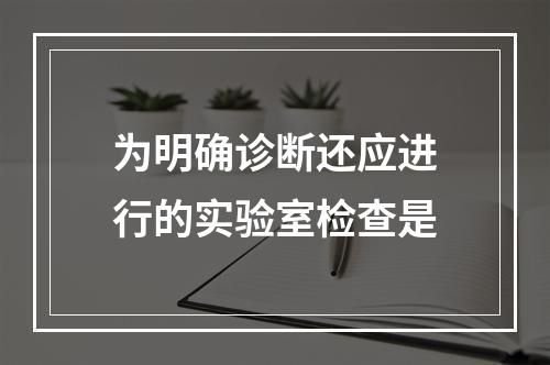 为明确诊断还应进行的实验室检查是