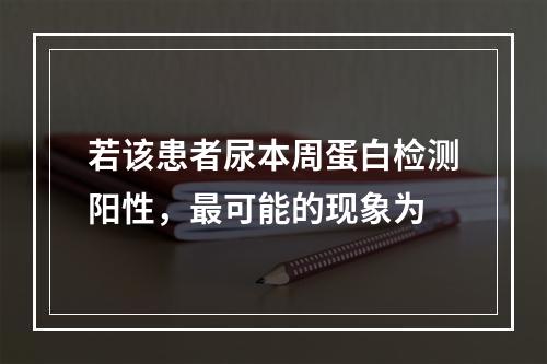 若该患者尿本周蛋白检测阳性，最可能的现象为