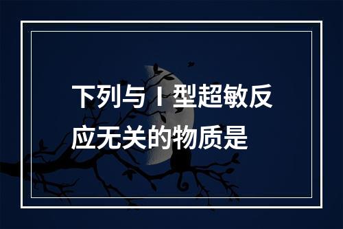 下列与Ⅰ型超敏反应无关的物质是