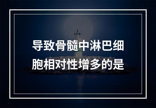 导致骨髓中淋巴细胞相对性增多的是