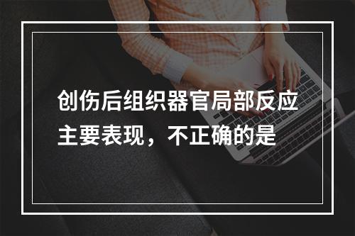 创伤后组织器官局部反应主要表现，不正确的是