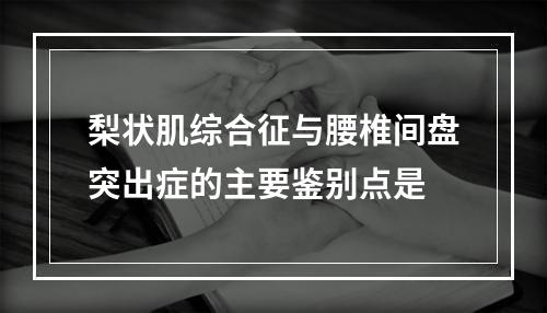 梨状肌综合征与腰椎间盘突出症的主要鉴别点是