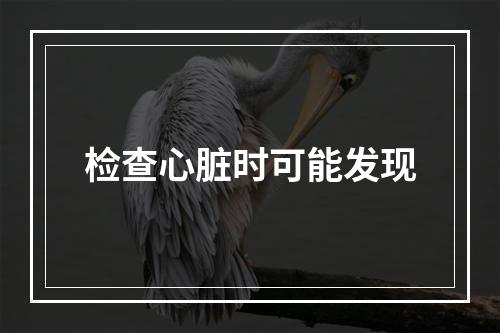 检查心脏时可能发现