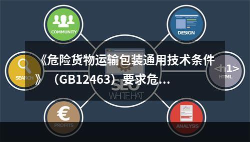 《危险货物运输包装通用技术条件》（GB12463）要求危险货