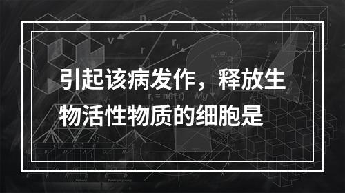 引起该病发作，释放生物活性物质的细胞是