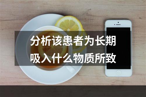 分析该患者为长期吸入什么物质所致