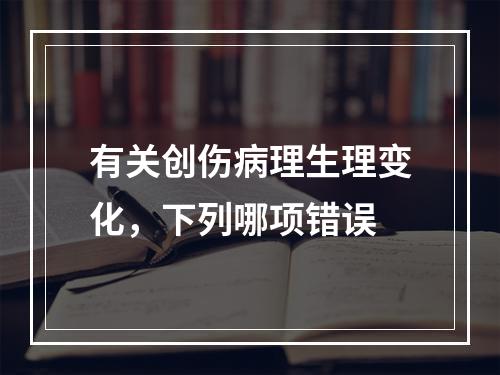 有关创伤病理生理变化，下列哪项错误