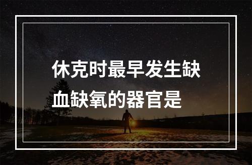 休克时最早发生缺血缺氧的器官是