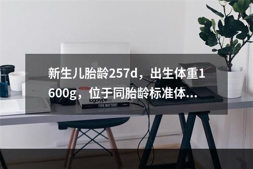 新生儿胎龄257d，出生体重1600g，位于同胎龄标准体重的