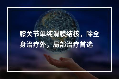 膝关节单纯滑膜结核，除全身治疗外，局部治疗首选