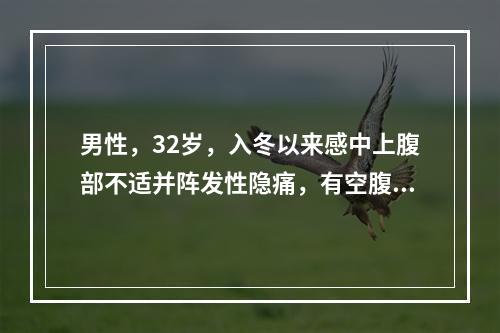 男性，32岁，入冬以来感中上腹部不适并阵发性隐痛，有空腹痛及