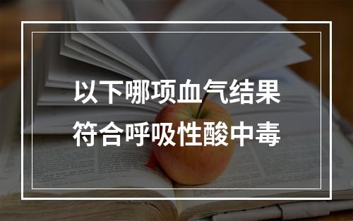 以下哪项血气结果符合呼吸性酸中毒