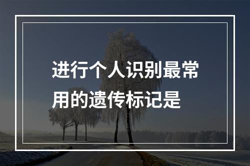 进行个人识别最常用的遗传标记是