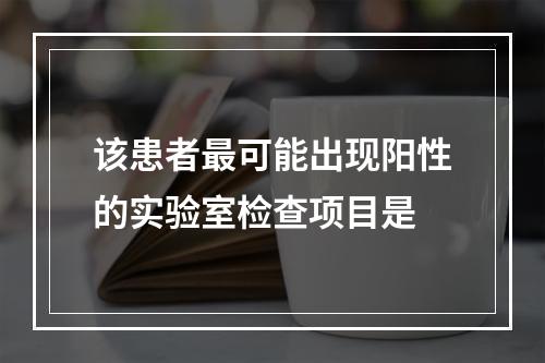 该患者最可能出现阳性的实验室检查项目是