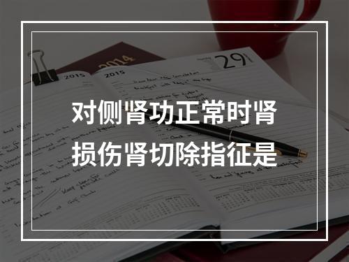 对侧肾功正常时肾损伤肾切除指征是