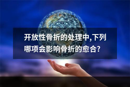 开放性骨折的处理中,下列哪项会影响骨折的愈合?