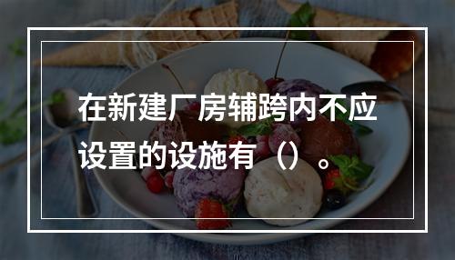 在新建厂房辅跨内不应设置的设施有（）。