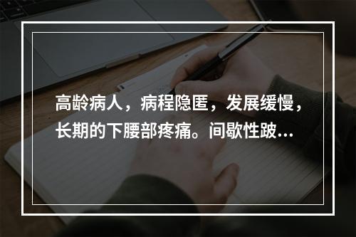 高龄病人，病程隐匿，发展缓慢，长期的下腰部疼痛。间歇性跛行，