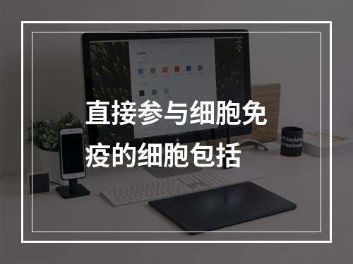 直接参与细胞免疫的细胞包括