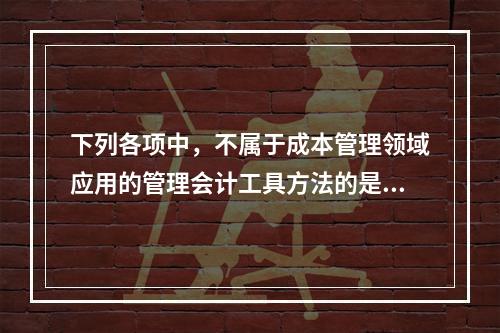 下列各项中，不属于成本管理领域应用的管理会计工具方法的是（　