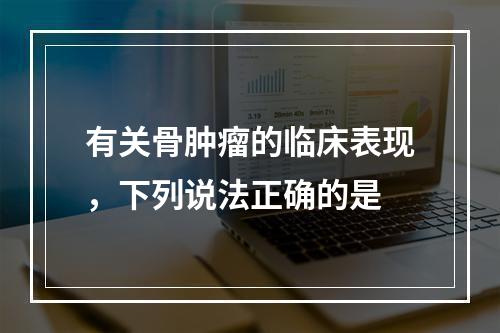 有关骨肿瘤的临床表现，下列说法正确的是